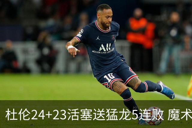 杜伦24+23活塞送猛龙5连败 魔术力克活塞